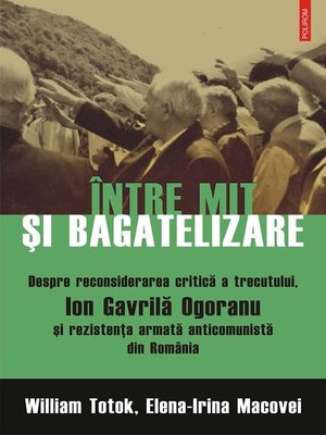 cover image of Între mit și bagatelizare. Despre reconsiderarea critică a trecutului, Ion Gavrilă Ogoranu și rezistența armată anticomunistă din România